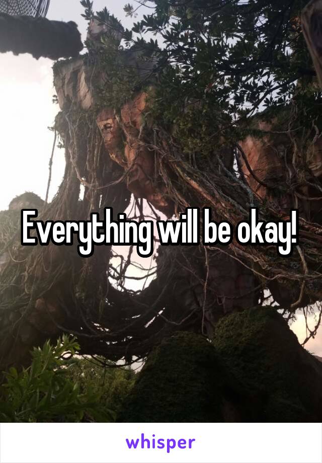 Everything will be okay! 