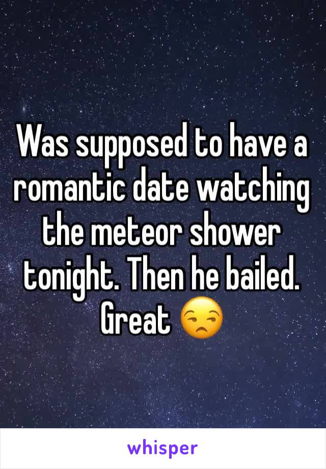 Was supposed to have a romantic date watching the meteor shower tonight. Then he bailed. Great 😒
