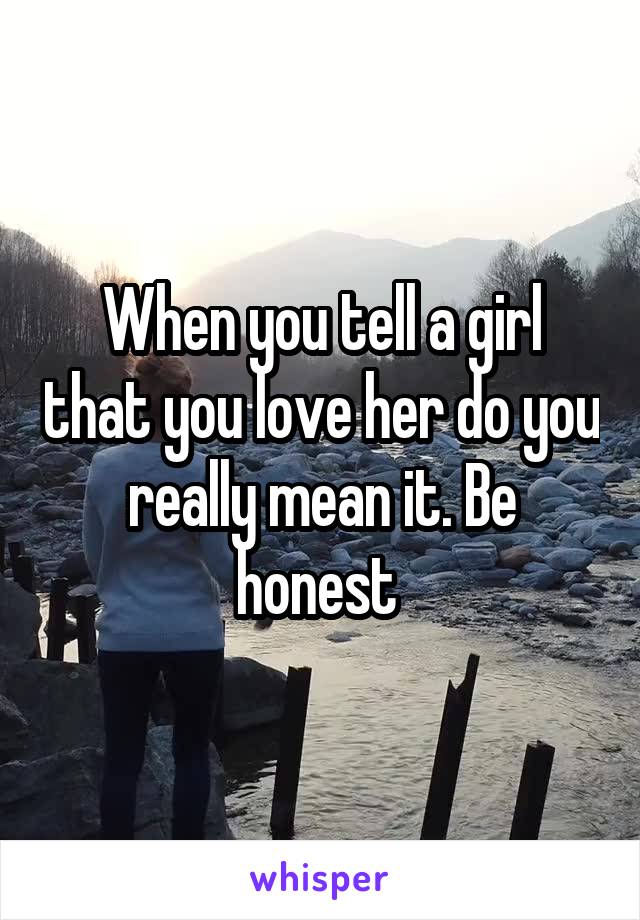 When you tell a girl that you love her do you really mean it. Be honest 