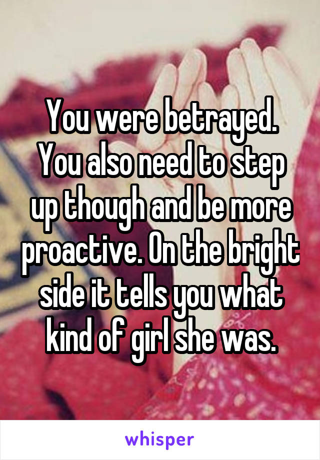You were betrayed. You also need to step up though and be more proactive. On the bright side it tells you what kind of girl she was.