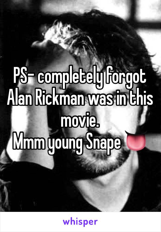 PS- completely forgot Alan Rickman was in this movie. 
Mmm young Snape 👅