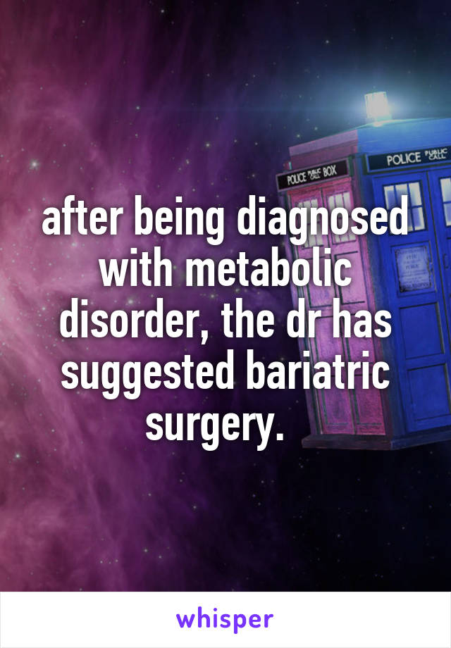 after being diagnosed with metabolic disorder, the dr has suggested bariatric surgery.  