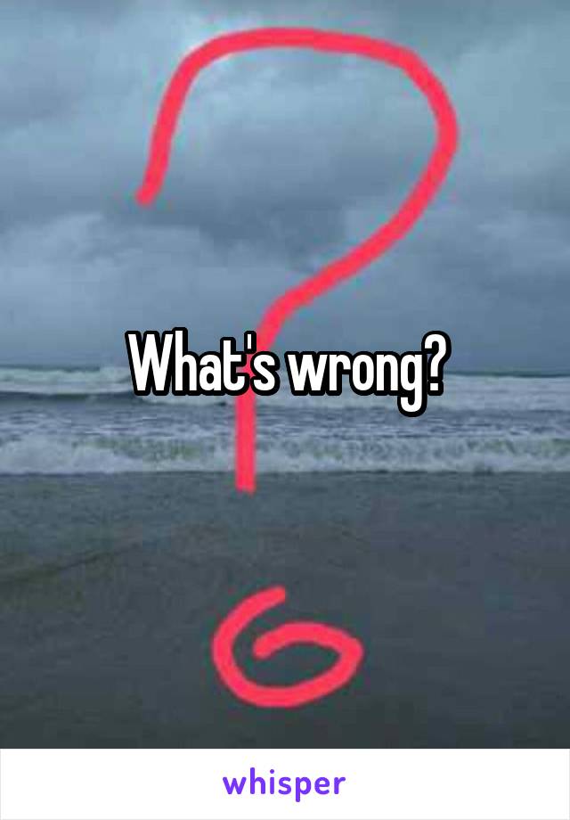 What's wrong?

