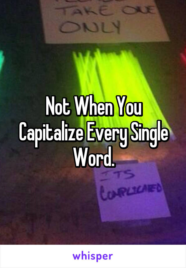 Not When You Capitalize Every Single Word.