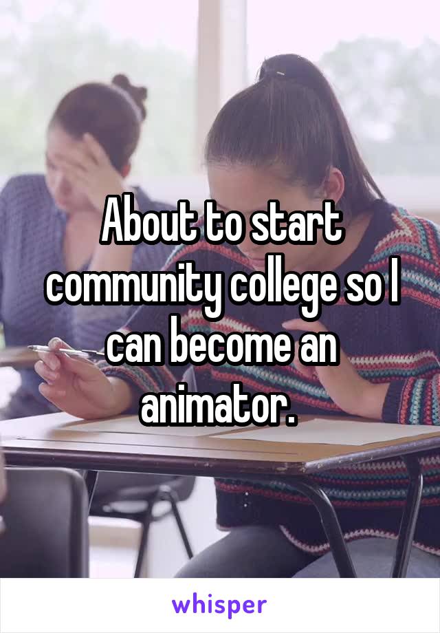About to start community college so I can become an animator. 