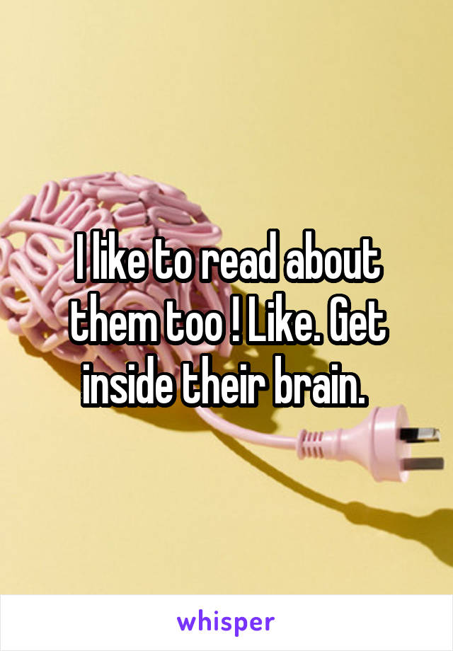 I like to read about them too ! Like. Get inside their brain. 