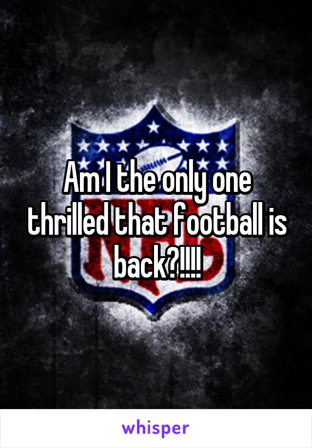 Am I the only one thrilled that football is back?!!!!