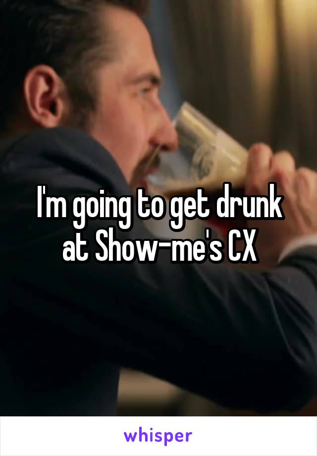I'm going to get drunk at Show-me's CX