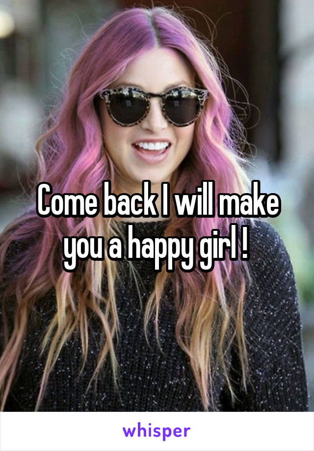 Come back I will make you a happy girl ! 
