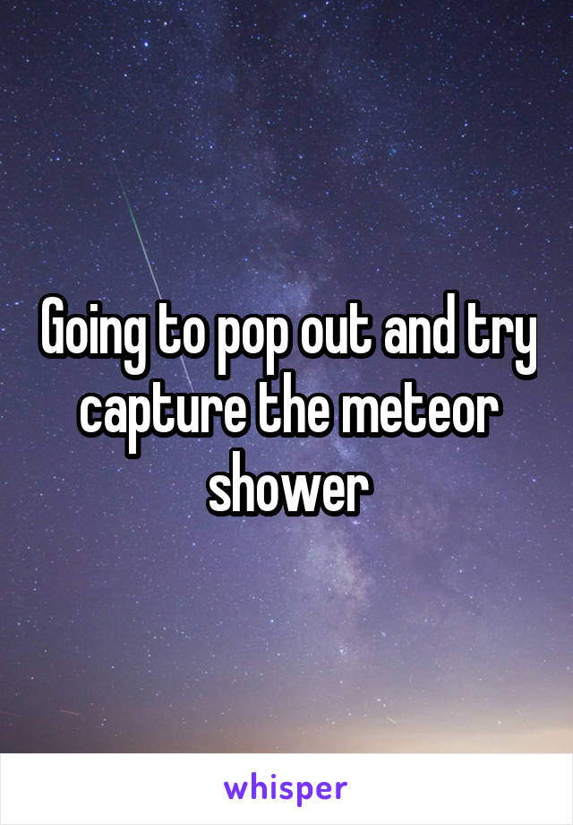 Going to pop out and try capture the meteor shower