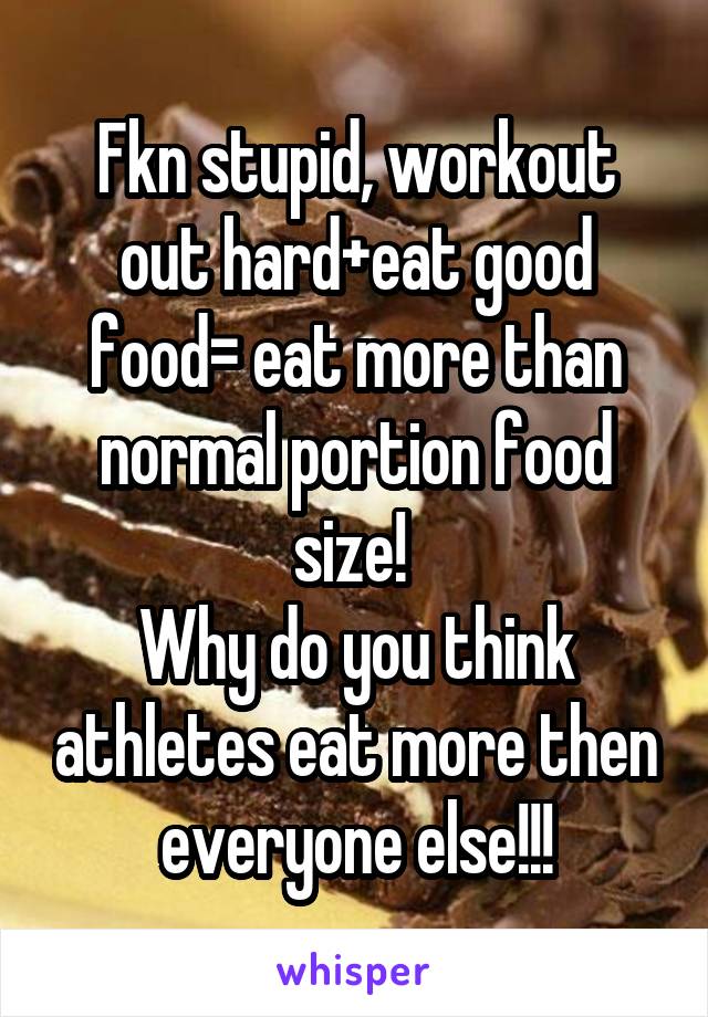 Fkn stupid, workout out hard+eat good food= eat more than normal portion food size! 
Why do you think athletes eat more then everyone else!!!