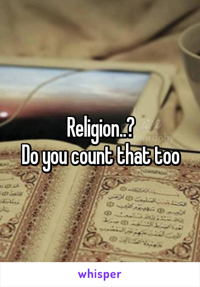 Religion..?
Do you count that too