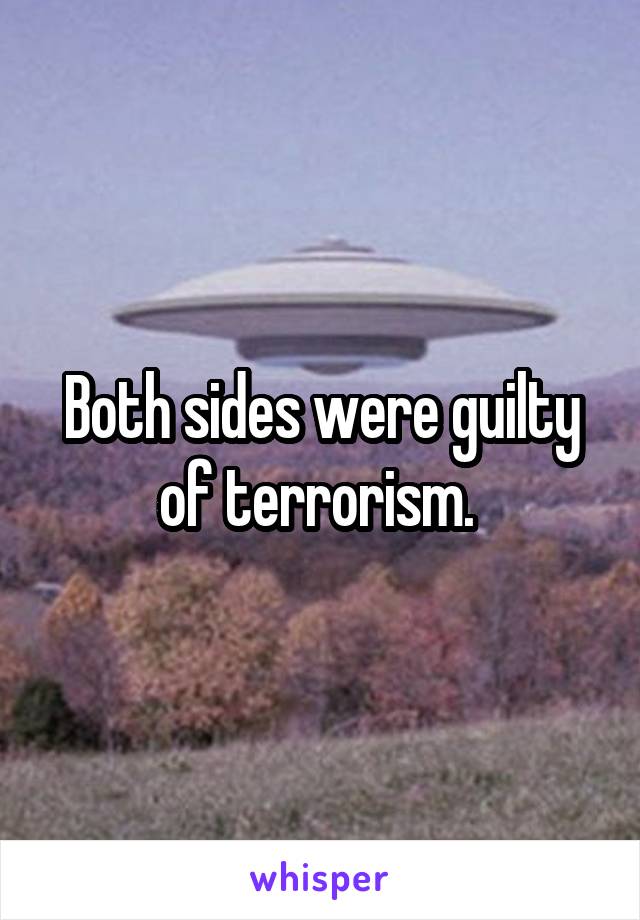 Both sides were guilty of terrorism. 