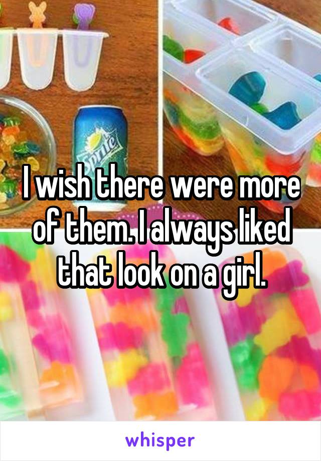 I wish there were more of them. I always liked that look on a girl.