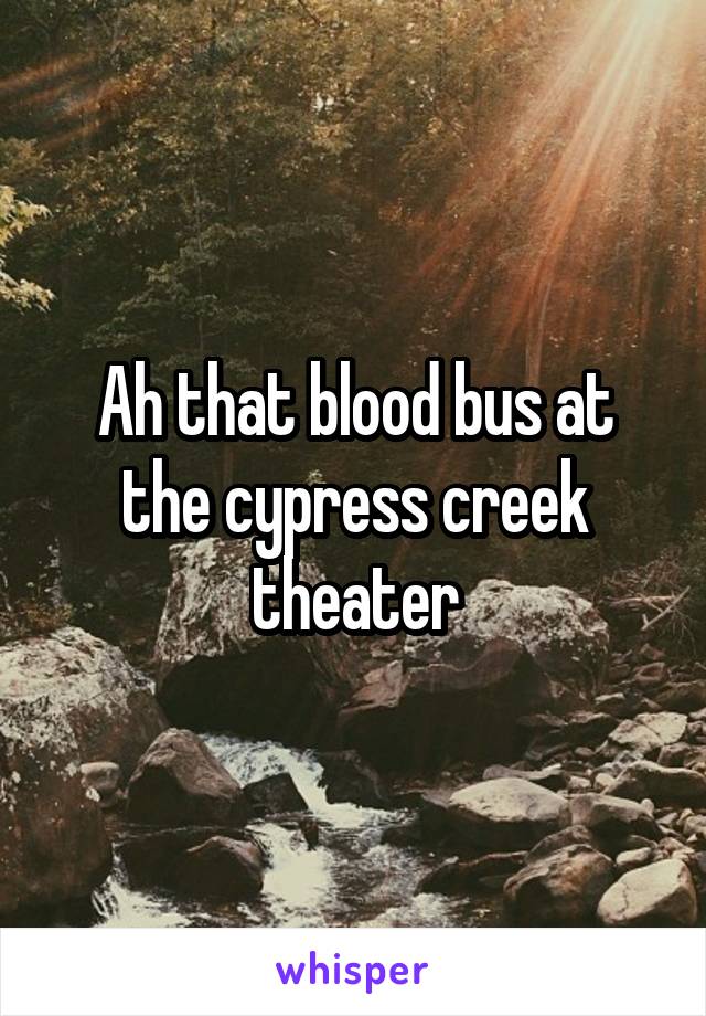 Ah that blood bus at the cypress creek theater
