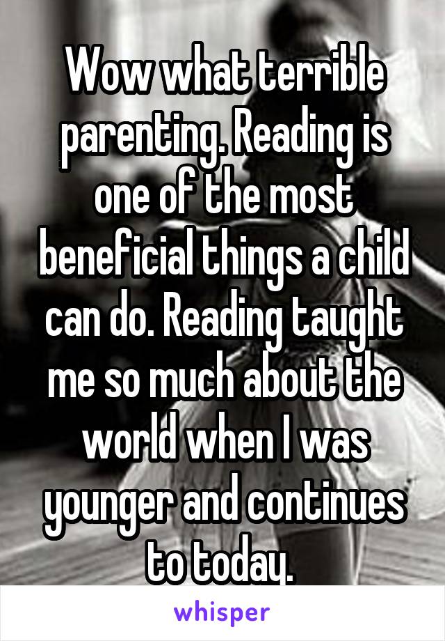 Wow what terrible parenting. Reading is one of the most beneficial things a child can do. Reading taught me so much about the world when I was younger and continues to today. 