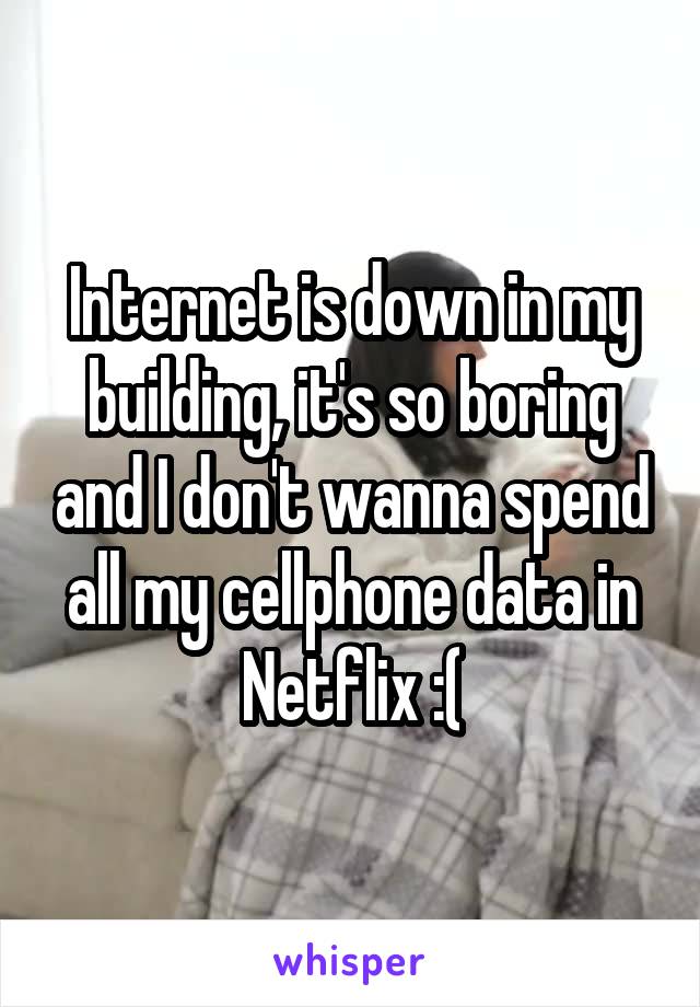 Internet is down in my building, it's so boring and I don't wanna spend all my cellphone data in Netflix :(