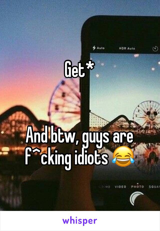 Get* 


And btw, guys are f^cking idiots 😂