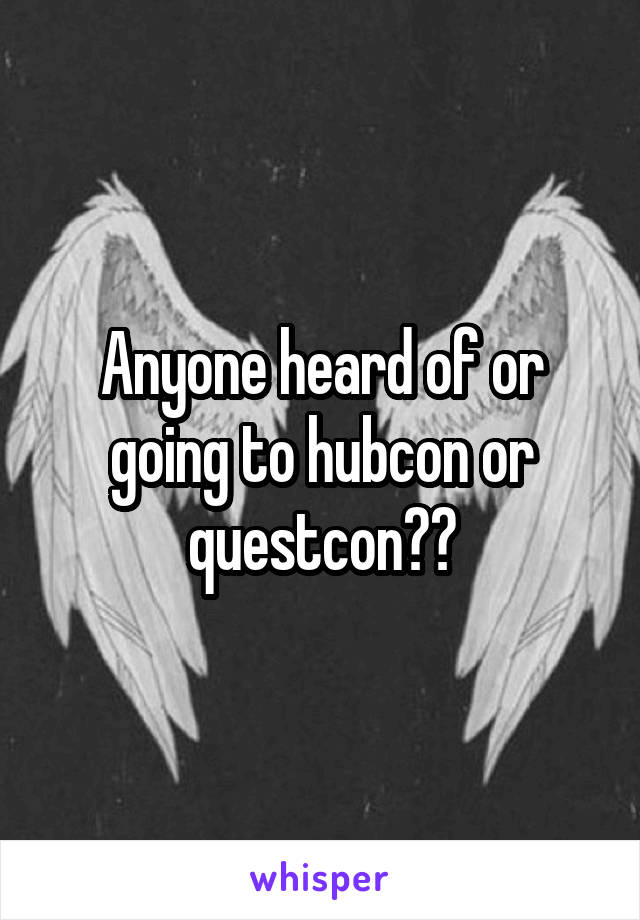 Anyone heard of or going to hubcon or questcon??