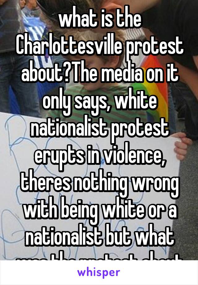what is the Charlottesville protest about?The media on it only says, white nationalist protest erupts in violence, theres nothing wrong with being white or a nationalist but what was the protest about