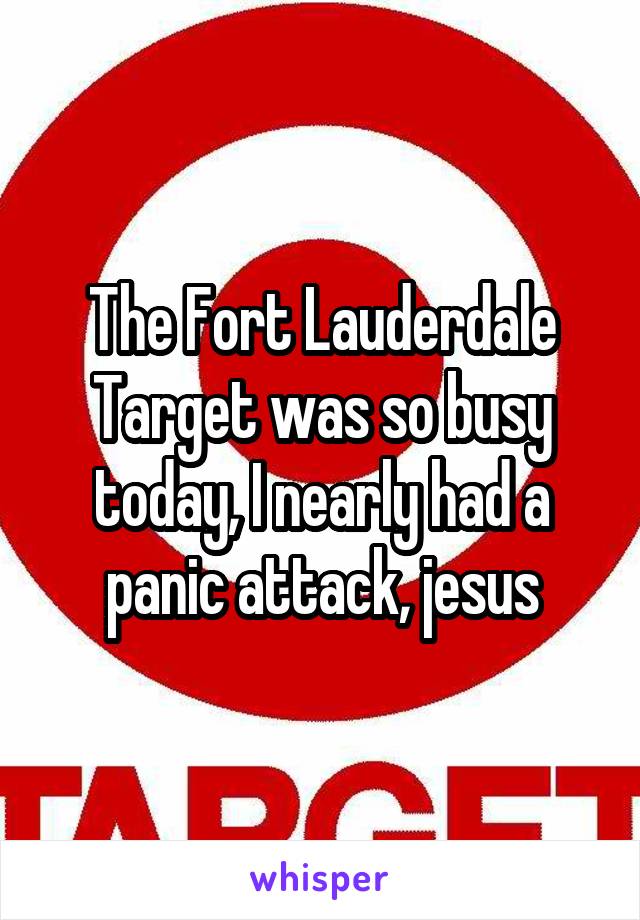 The Fort Lauderdale Target was so busy today, I nearly had a panic attack, jesus