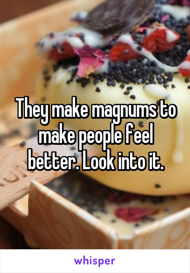 They make magnums to make people feel better. Look into it.