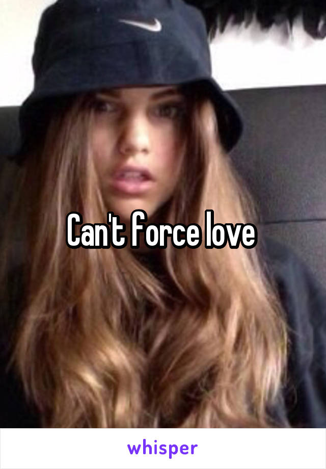Can't force love 