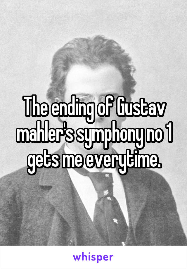 The ending of Gustav mahler's symphony no 1 gets me everytime.