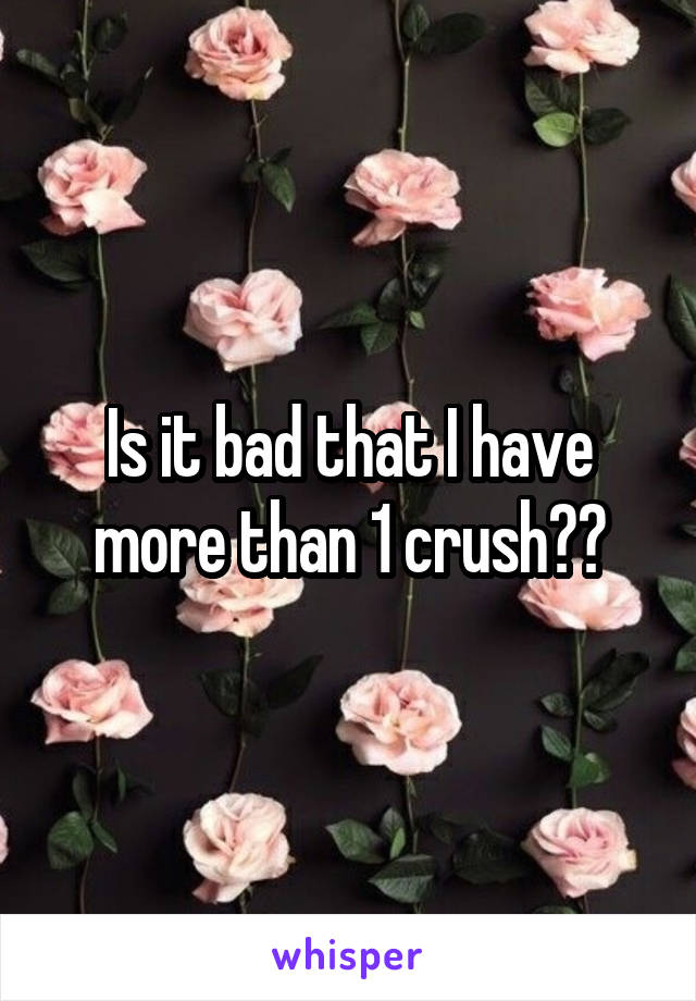Is it bad that I have more than 1 crush??