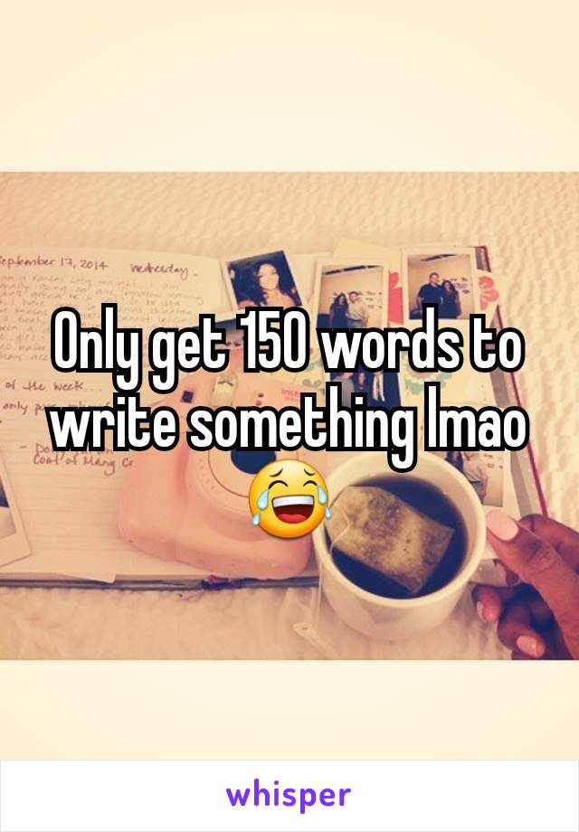 Only get 150 words to write something lmao 😂
