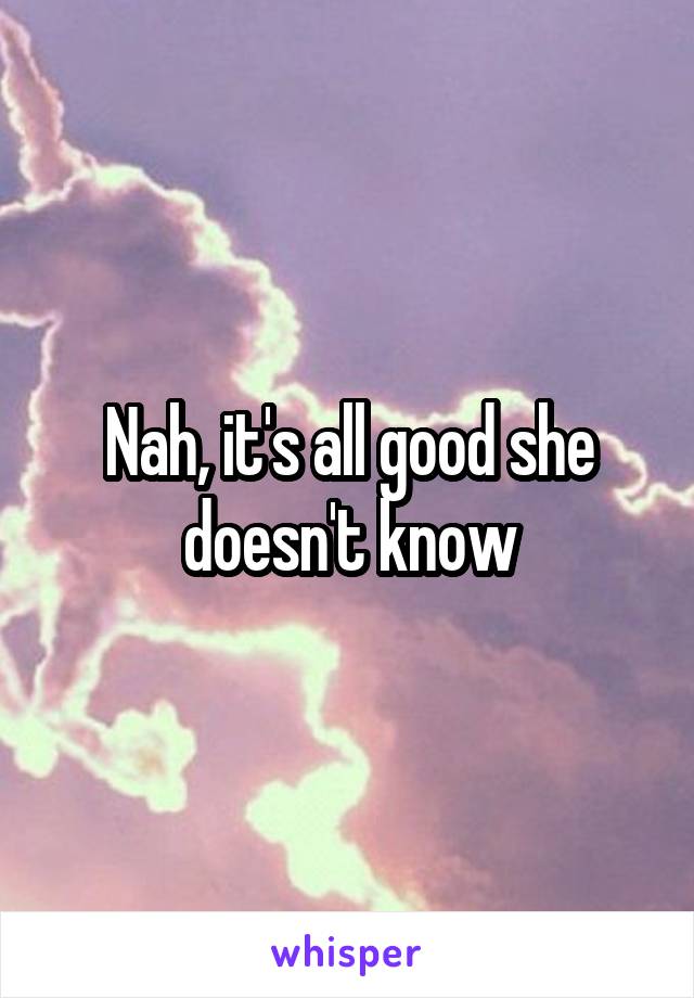 Nah, it's all good she doesn't know