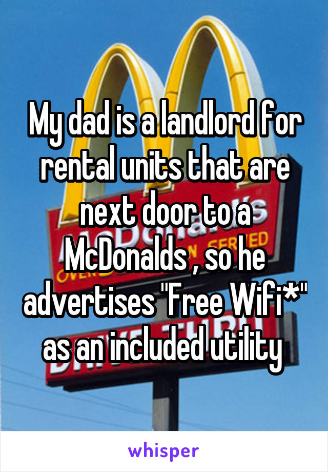 My dad is a landlord for rental units that are next door to a McDonalds , so he advertises "Free Wifi*" as an included utility 