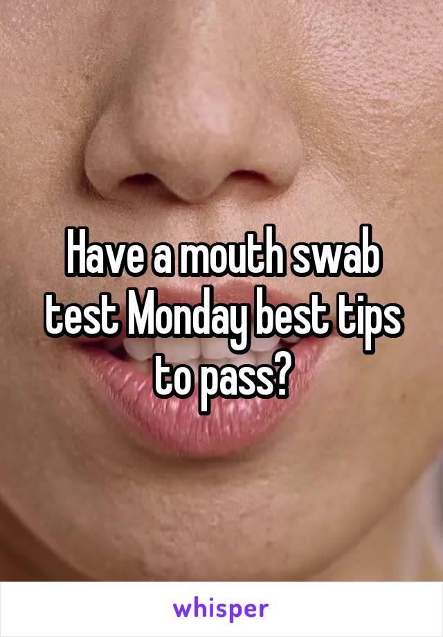 Have a mouth swab test Monday best tips to pass?
