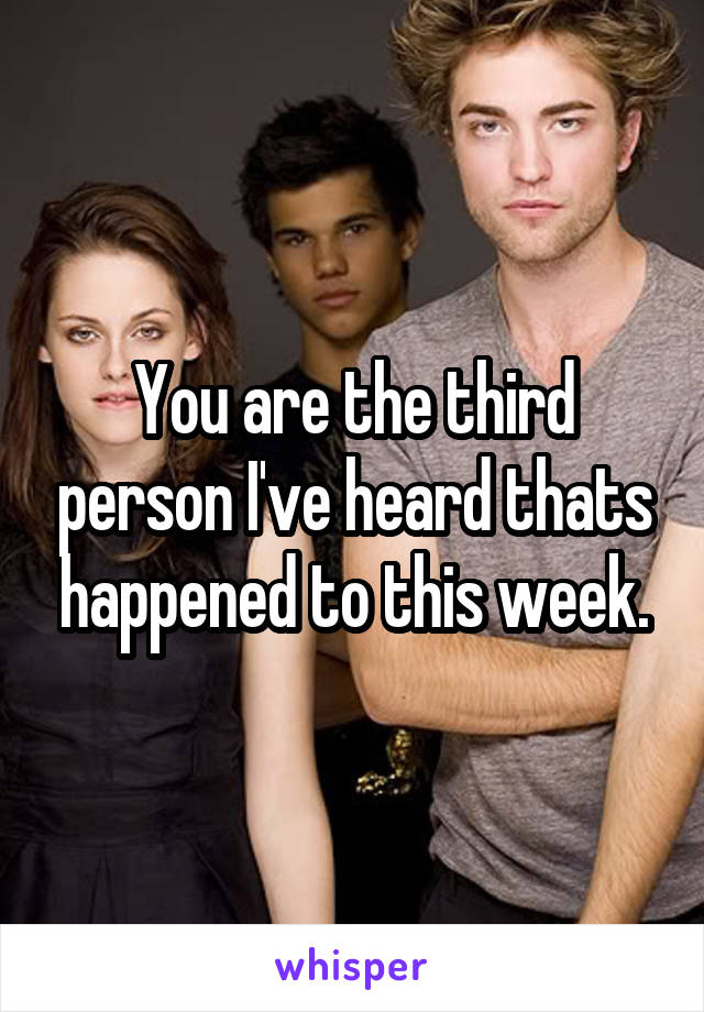 You are the third person I've heard thats happened to this week.