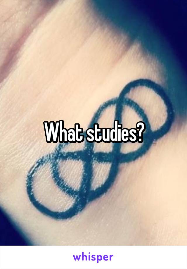What studies?