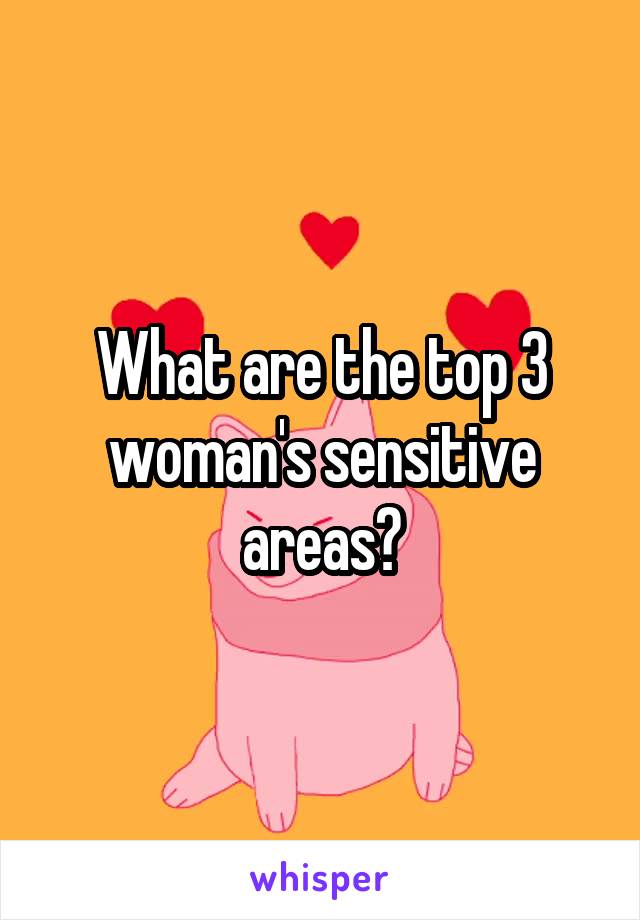 What are the top 3 woman's sensitive areas?