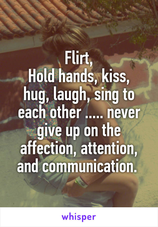 Flirt,
Hold hands, kiss, hug, laugh, sing to each other ..... never give up on the affection, attention, and communication. 