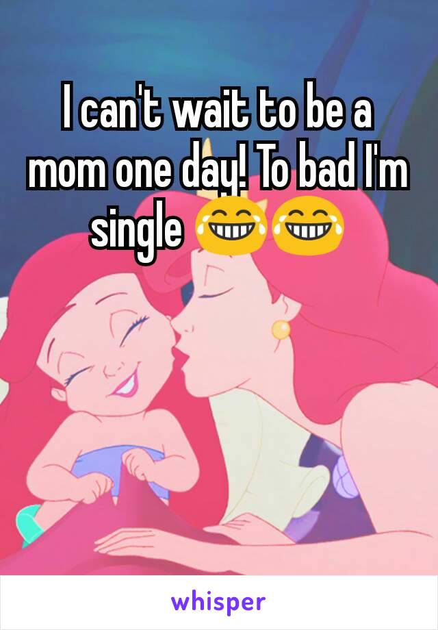 I can't wait to be a mom one day! To bad I'm single 😂😂