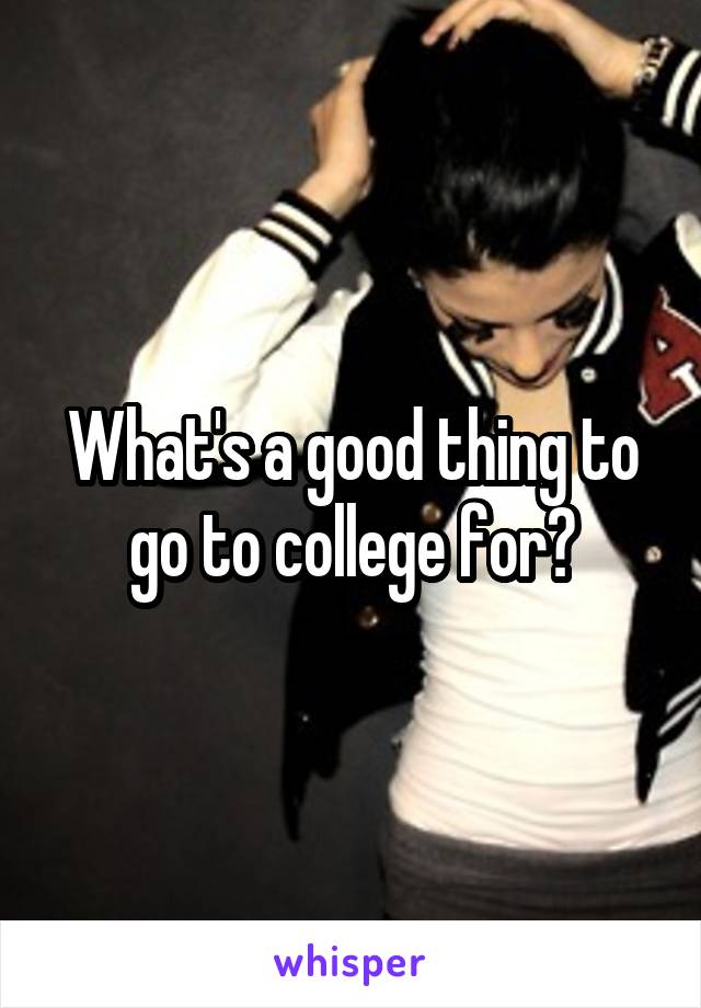 What's a good thing to go to college for?