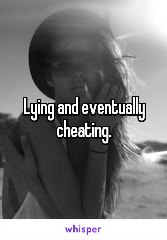 Lying and eventually cheating.