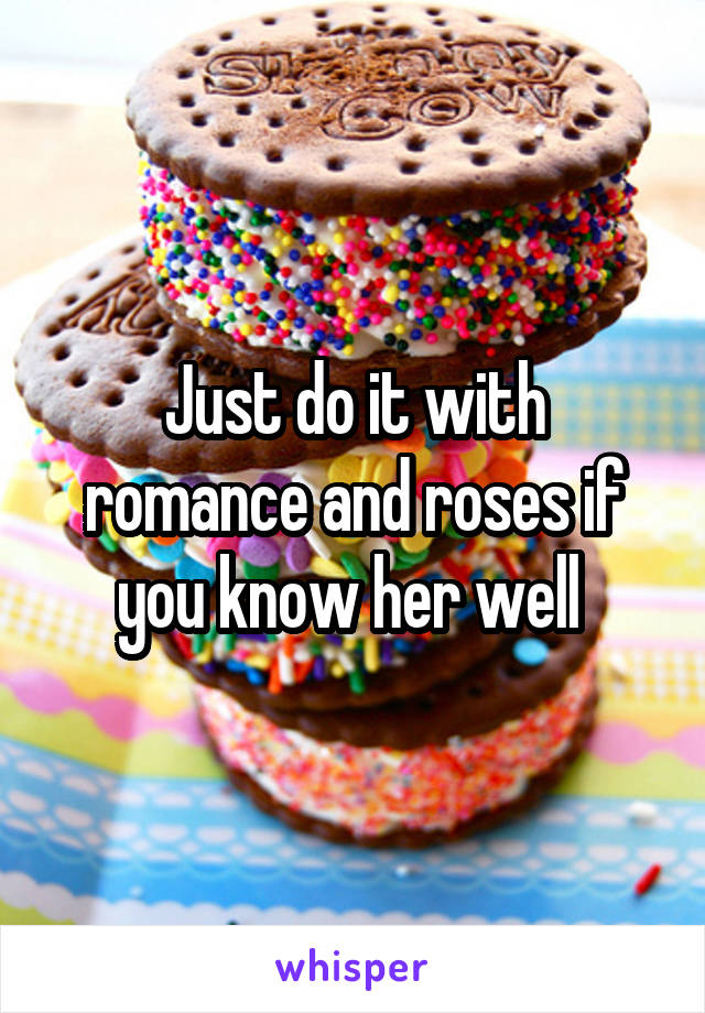 Just do it with romance and roses if you know her well 