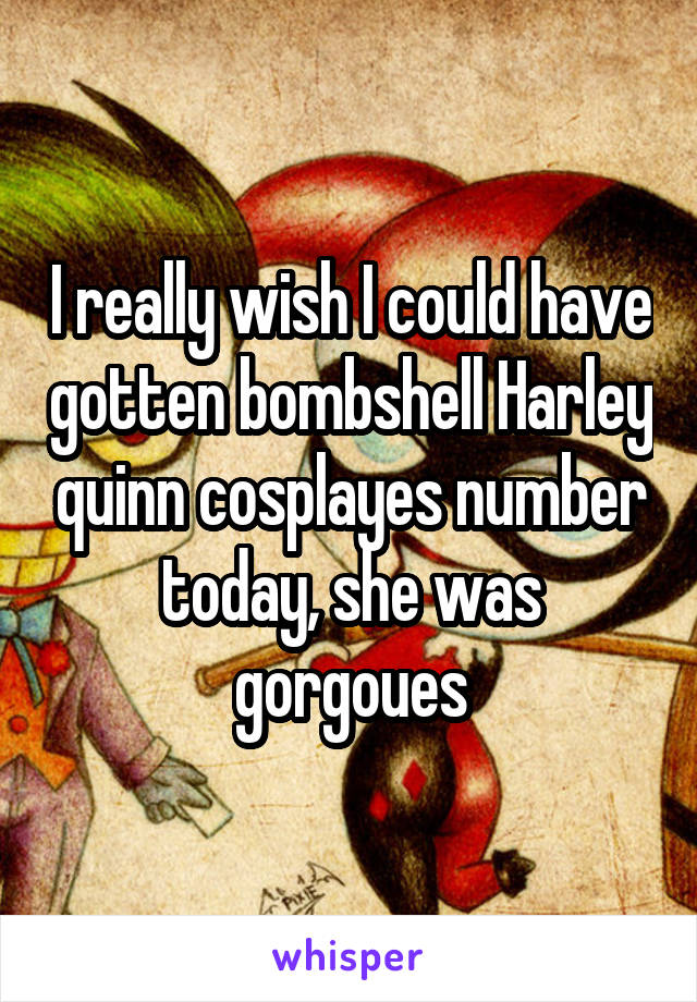 I really wish I could have gotten bombshell Harley quinn cosplayes number today, she was gorgoues