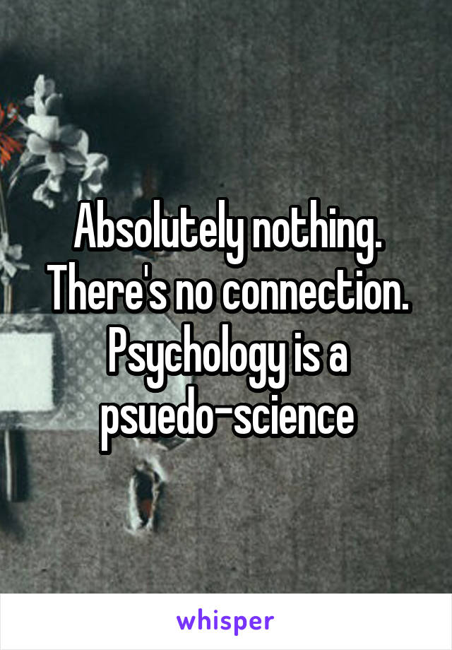 Absolutely nothing. There's no connection. Psychology is a psuedo-science