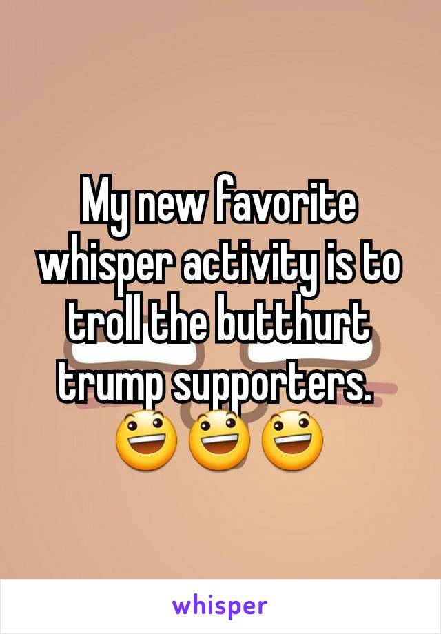 My new favorite whisper activity is to troll the butthurt trump supporters. 
😃😃😃
