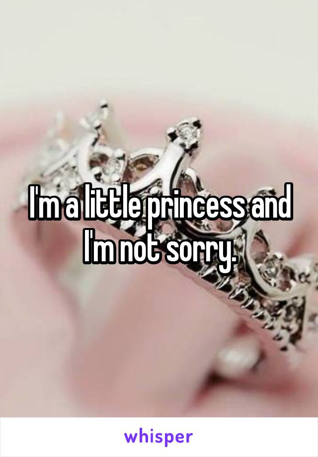 I'm a little princess and I'm not sorry.