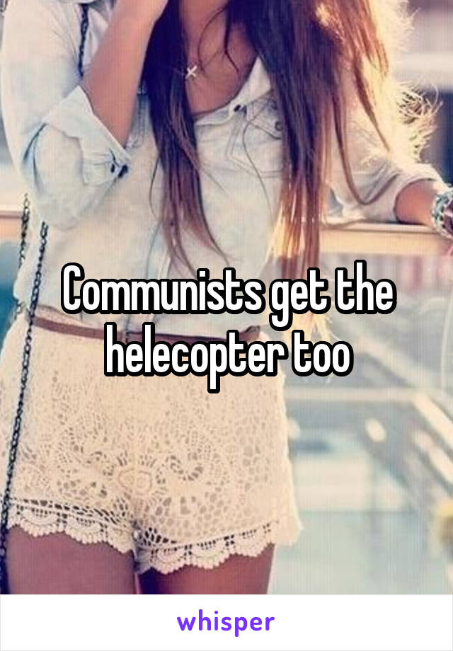 Communists get the helecopter too