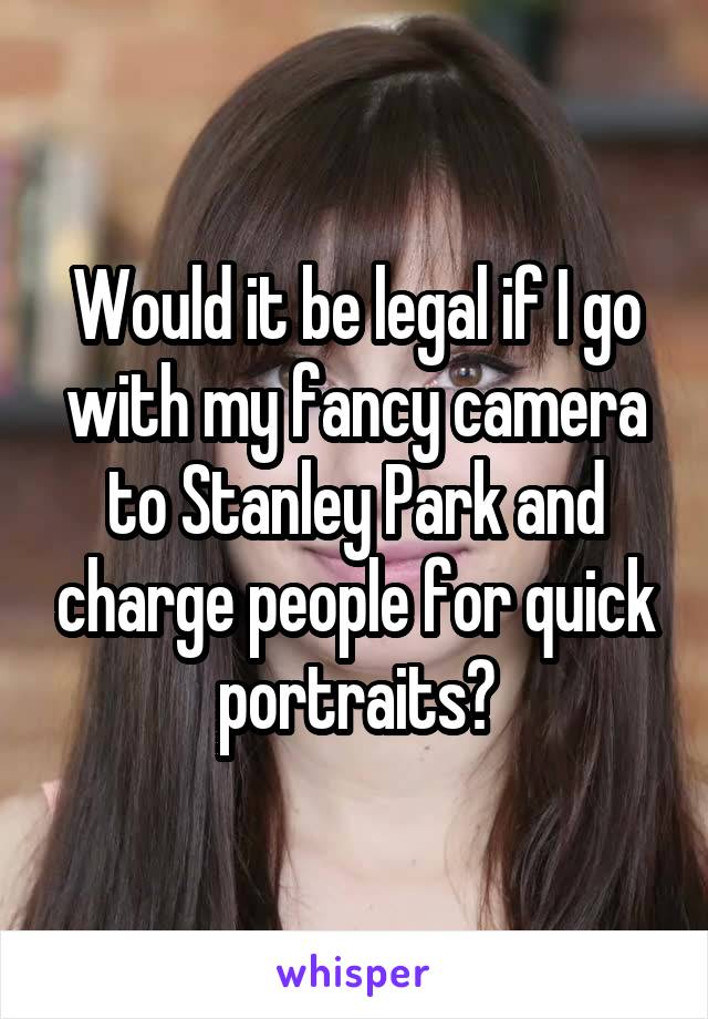 Would it be legal if I go with my fancy camera to Stanley Park and charge people for quick portraits?