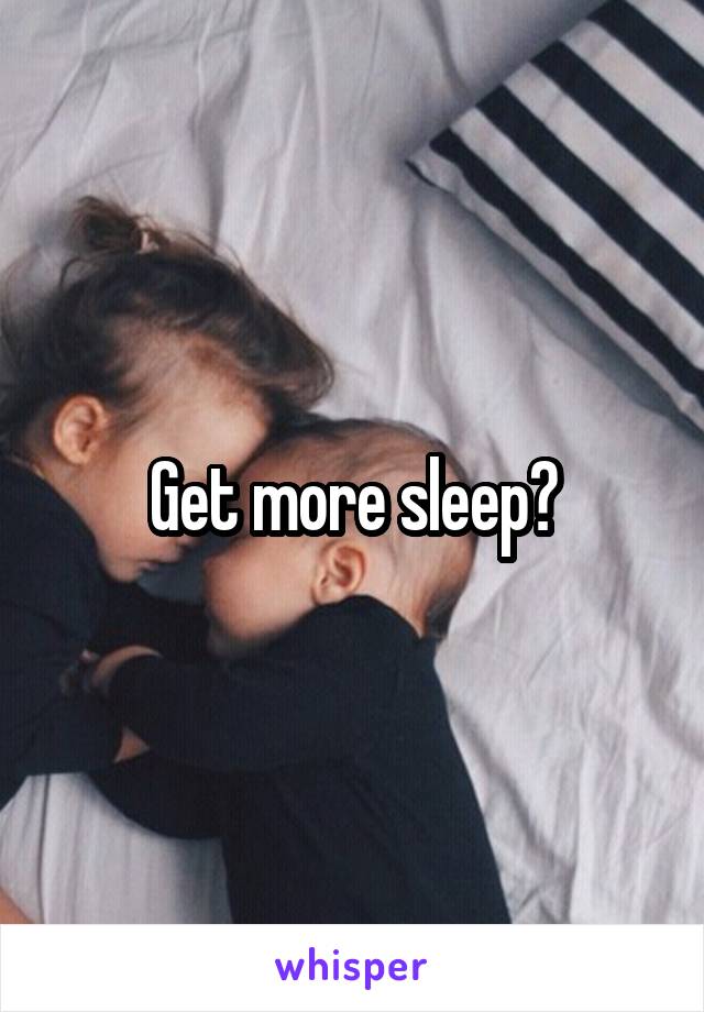 Get more sleep?