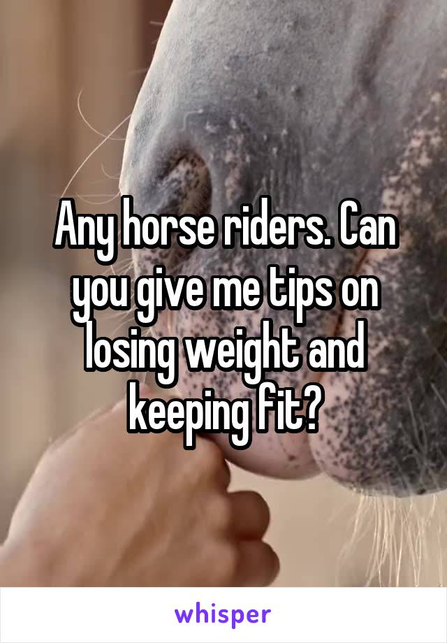 Any horse riders. Can you give me tips on losing weight and keeping fit?