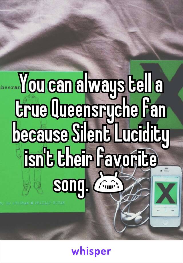You can always tell a true Queensryche fan because Silent Lucidity isn't their favorite song. 😂 